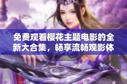 免費(fèi)觀看櫻花主題電影的全新大合集，暢享流暢觀影體驗(yàn)