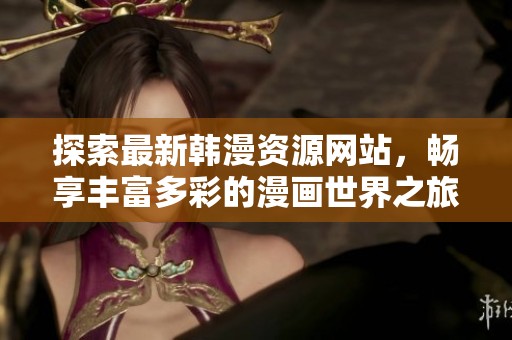 探索最新韓漫資源網站，暢享豐富多彩的漫畫世界之旅