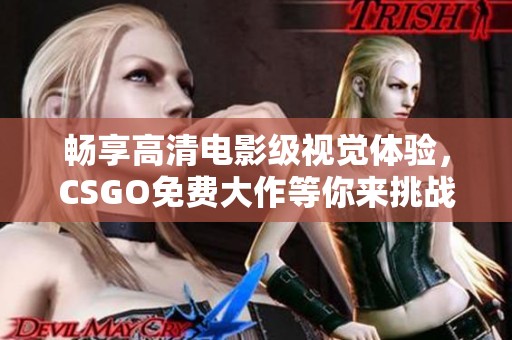 暢享高清電影級(jí)視覺體驗(yàn)，CSGO免費(fèi)大作等你來挑戰(zhàn)