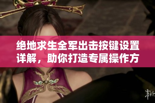 絕地求生全軍出擊按鍵設置詳解，助你打造專屬操作方案