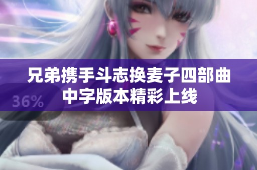 兄弟攜手斗志換麥子四部曲中字版本精彩上線