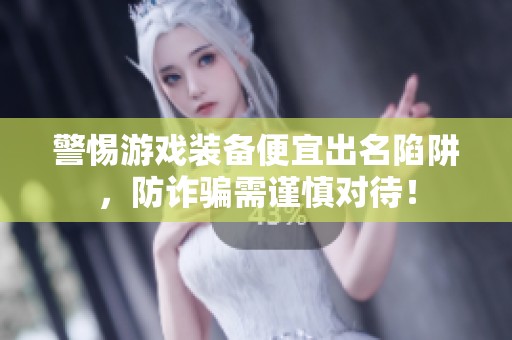 警惕游戲裝備便宜出名陷阱，防詐騙需謹(jǐn)慎對待！
