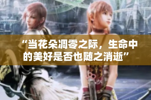 “當花朵凋零之際，生命中的美好是否也隨之消逝”