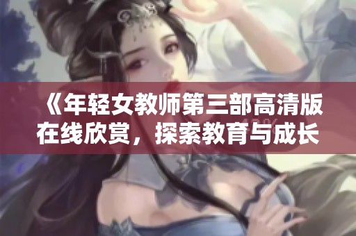 《年輕女教師第三部高清版在線欣賞，探索教育與成長的故事》