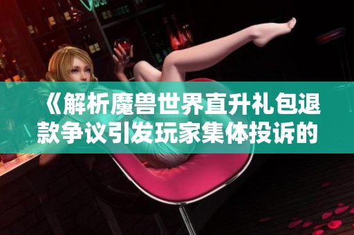 《解析魔獸世界直升禮包退款爭議引發(fā)玩家集體投訴的背后原因》
