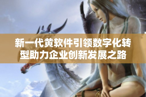 新一代黃軟件引領數字化轉型助力企業(yè)創(chuàng)新發(fā)展之路