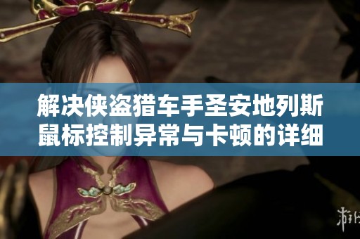 解決俠盜獵車手圣安地列斯鼠標(biāo)控制異常與卡頓的詳細(xì)攻略與解析