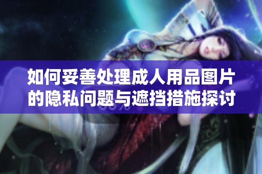 如何妥善處理成人用品圖片的隱私問題與遮擋措施探討