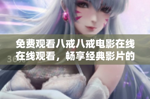 免費(fèi)觀看八戒八戒電影在線(xiàn)在線(xiàn)觀看，暢享經(jīng)典影片的精彩瞬間