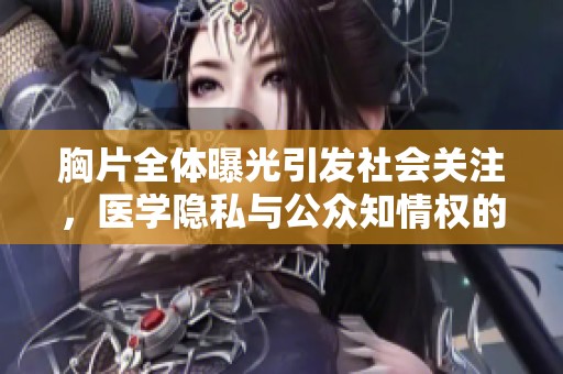 胸片全體曝光引發(fā)社會(huì)關(guān)注,醫(yī)學(xué)隱私與公眾知情權(quán)的辯論 胸片全體曝光引發(fā)社會(huì)關(guān)注,醫(yī)學(xué)隱私與公眾知情權(quán)的辯論