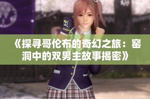 《探尋哥倫布的奇幻之旅:窯洞中的雙男主故事揭密》 《探尋哥倫布的奇幻之旅:窯洞中的雙男主故事揭密》