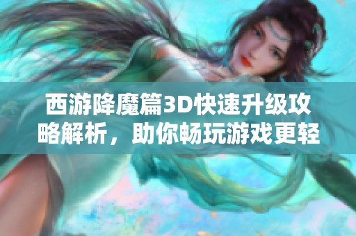 西游降魔篇3D快速升級(jí)攻略解析，助你暢玩游戲更輕松