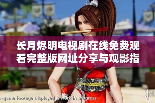 長(zhǎng)月?tīng)a明電視劇在線免費(fèi)觀看完整版網(wǎng)址分享與觀影指南