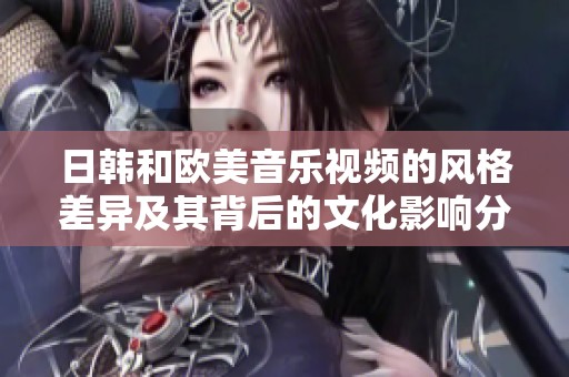 日韓和歐美音樂視頻的風(fēng)格差異及其背后的文化影響分析