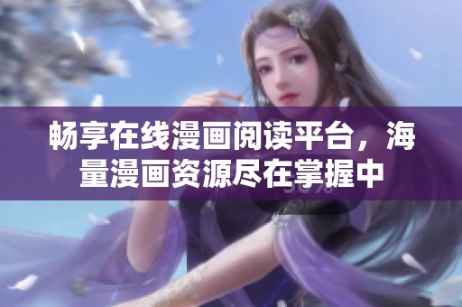 暢享在線漫畫閱讀平臺，海量漫畫資源盡在掌握中