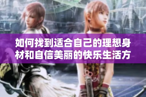 如何找到適合自己的理想身材和自信美麗的快樂(lè)生活方式