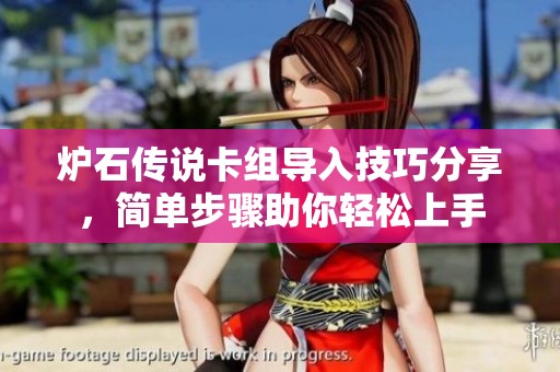 爐石傳說卡組導(dǎo)入技巧分享，簡單步驟助你輕松上手