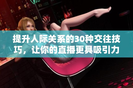 提升人際關(guān)系的30種交往技巧，讓你的直播更具吸引力與互動(dòng)性