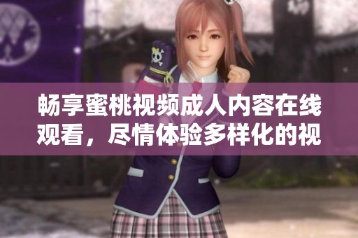 暢享蜜桃視頻成人內(nèi)容在線觀看，盡情體驗多樣化的視聽盛宴