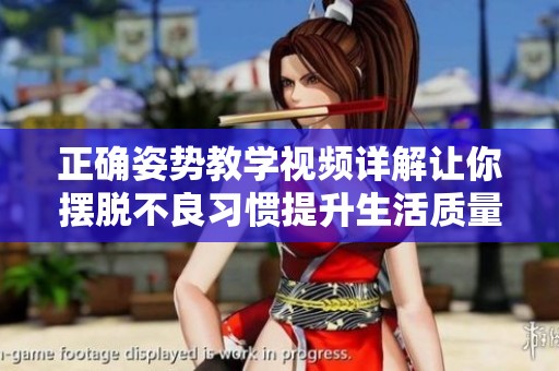 正確姿勢教學(xué)視頻詳解讓你擺脫不良習(xí)慣提升生活質(zhì)量