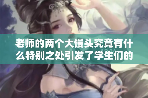 老師的兩個(gè)大饅頭究竟有什么特別之處引發(fā)了學(xué)生們的熱議呢