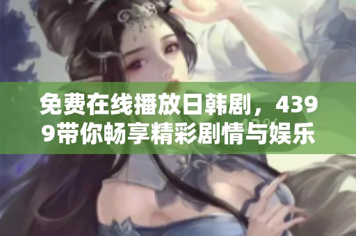 免費(fèi)在線播放日韓劇，4399帶你暢享精彩劇情與娛樂盛宴
