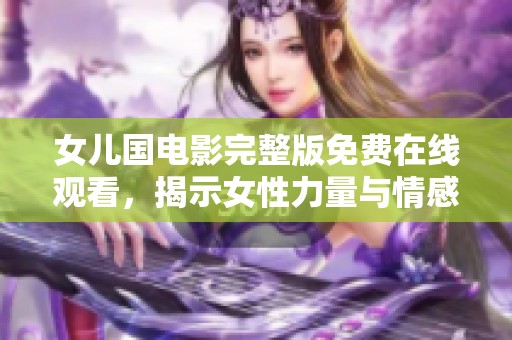 女兒國(guó)電影完整版免費(fèi)在線觀看，揭示女性力量與情感的精彩旅程