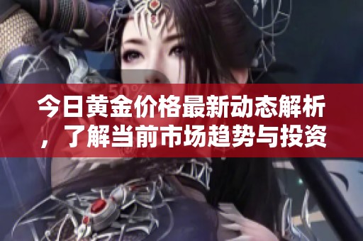 今日黃金價格最新動態(tài)解析，了解當前市場趨勢與投資機會