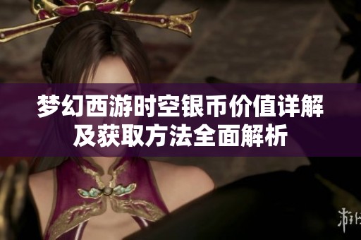 夢幻西游時空銀幣價值詳解及獲取方法全面解析
