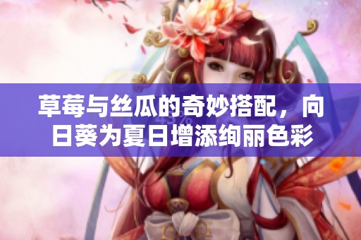 草莓與絲瓜的奇妙搭配，向日葵為夏日增添絢麗色彩