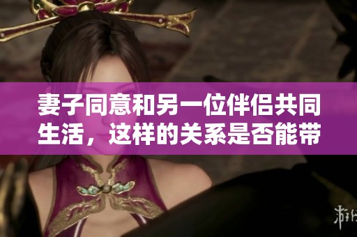 妻子同意和另一位伴侶共同生活，這樣的關(guān)系是否能帶來幸福呢