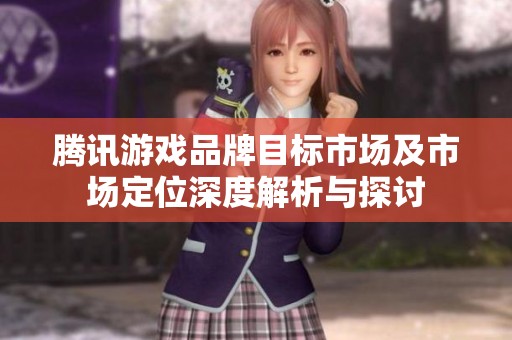 騰訊游戲品牌目標(biāo)市場(chǎng)及市場(chǎng)定位深度解析與探討
