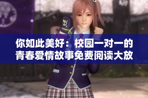 你如此美好：校園一對(duì)一的青春愛情故事免費(fèi)閱讀大放送