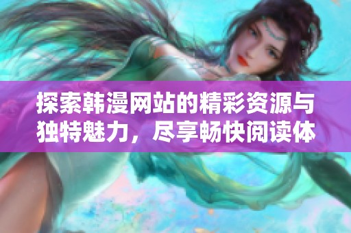 探索韓漫網(wǎng)站的精彩資源與獨特魅力，盡享暢快閱讀體驗