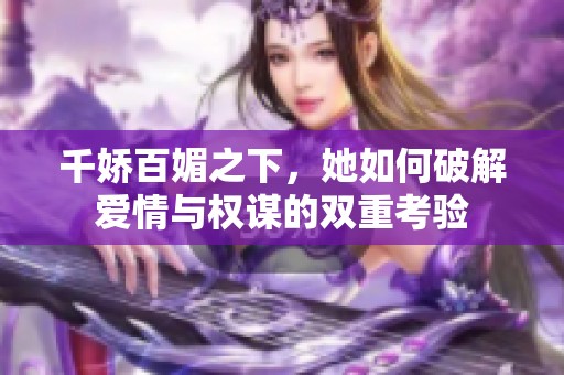 千嬌百媚之下，她如何破解愛情與權(quán)謀的雙重考驗