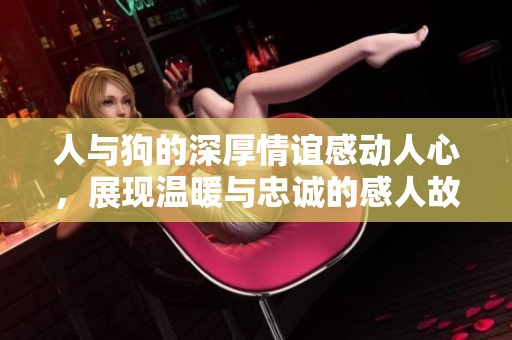 人與狗的深厚情誼感動(dòng)人心，展現(xiàn)溫暖與忠誠(chéng)的感人故事