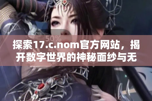 探索17.c.nom官方網(wǎng)站，揭開數(shù)字世界的神秘面紗與無(wú)限可能性