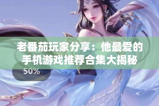 老番茄玩家分享：他最愛的手機游戲推薦合集大揭秘