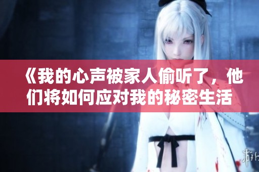《我的心聲被家人偷聽(tīng)了，他們將如何應(yīng)對(duì)我的秘密生活》