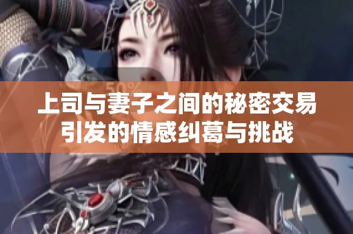 上司與妻子之間的秘密交易引發(fā)的情感糾葛與挑戰(zhàn)