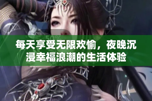 每天享受無限歡愉，夜晚沉浸幸福浪潮的生活體驗