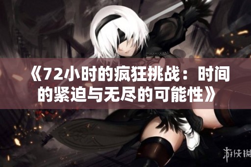 《72小時(shí)的瘋狂挑戰(zhàn)：時(shí)間的緊迫與無(wú)盡的可能性》