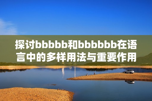 探討bbbbb和bbbbbb在語言中的多樣用法與重要作用分析
