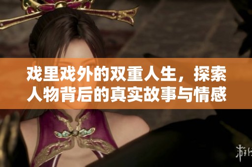 戲里戲外的雙重人生，探索人物背后的真實(shí)故事與情感交織