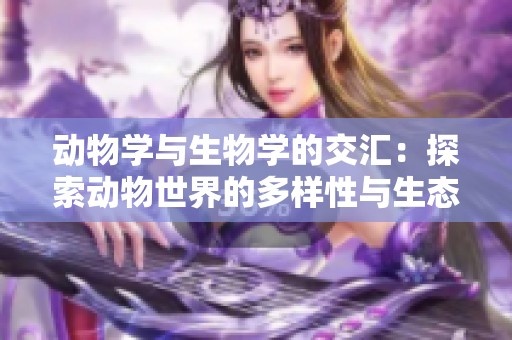 動物學(xué)與生物學(xué)的交匯：探索動物世界的多樣性與生態(tài)重要性