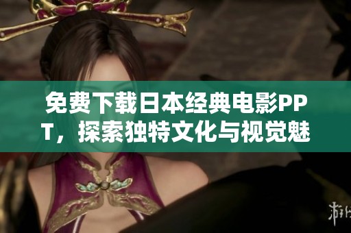 免費下載日本經(jīng)典電影PPT，探索獨特文化與視覺魅力盡在其中