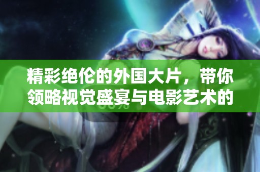 精彩絕倫的外國大片，帶你領(lǐng)略視覺盛宴與電影藝術(shù)的雙重魅力