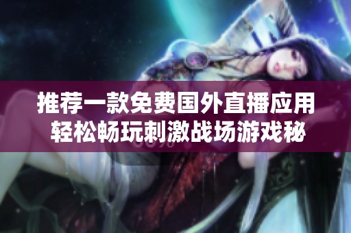 推薦一款免費國外直播應(yīng)用 輕松暢玩刺激戰(zhàn)場游戲秘訣分享