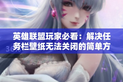 英雄聯(lián)盟玩家必看：解決任務(wù)欄壁紙無法關(guān)閉的簡單方法解析