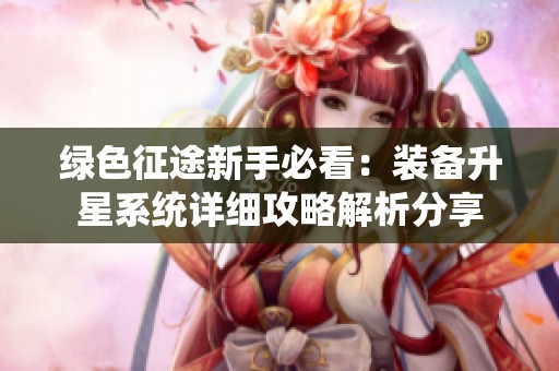 綠色征途新手必看：裝備升星系統(tǒng)詳細(xì)攻略解析分享